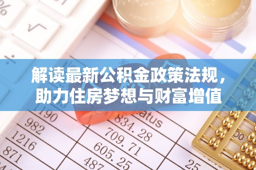 旌德解读最新公积金政策法规，助力住房梦想与财富增值