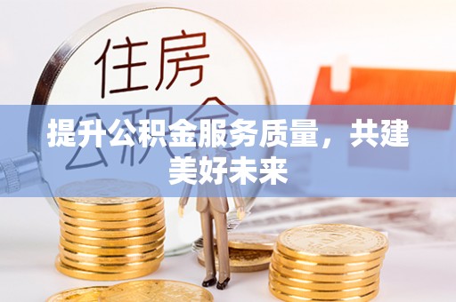 旌德提升公积金服务质量，共建美好未来