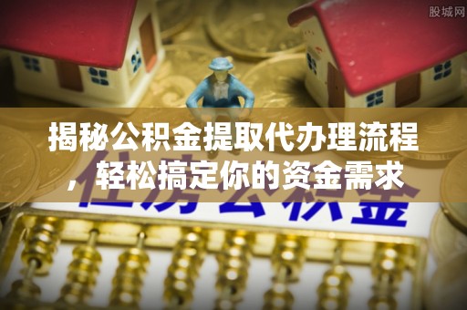 旌德揭秘公积金提取代办理流程，轻松搞定你的资金需求