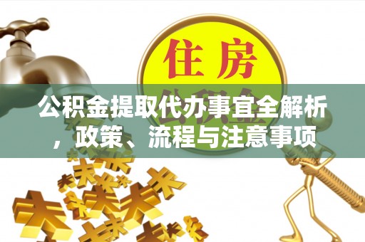 旌德公积金提取代办事宜全解析，政策、流程与注意事项