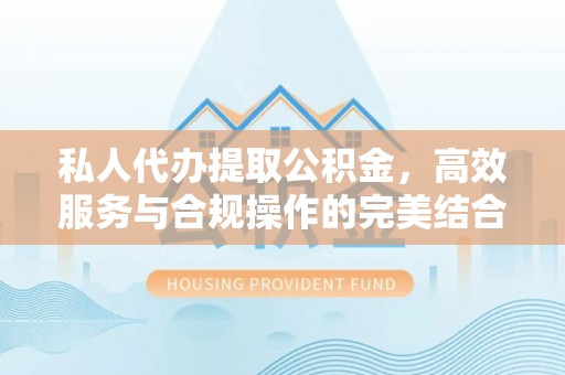 旌德私人代办提取公积金，高效服务与合规操作的完美结合