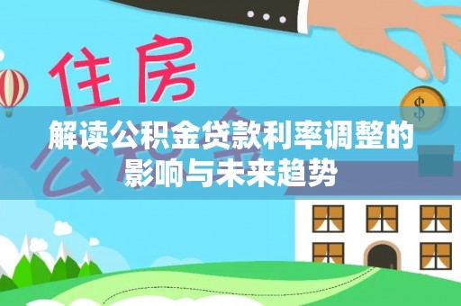 旌德解读公积金贷款利率调整的影响与未来趋势