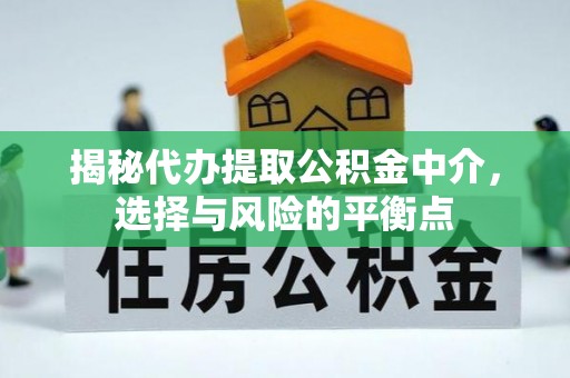 旌德揭秘代办提取公积金中介，选择与风险的平衡点