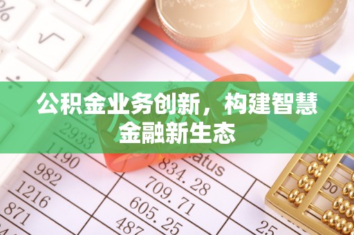 旌德公积金业务创新，构建智慧金融新生态