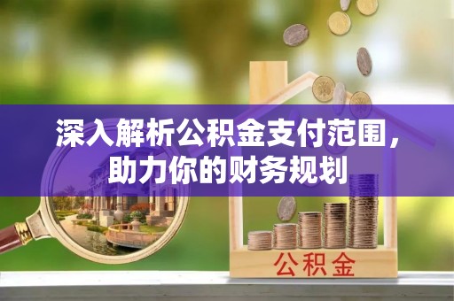 旌德深入解析公积金支付范围，助力你的财务规划