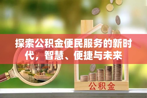 旌德探索公积金便民服务的新时代，智慧、便捷与未来