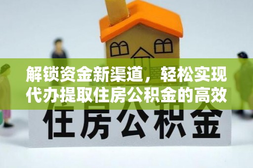 旌德解锁资金新渠道，轻松实现代办提取住房公积金的高效攻略