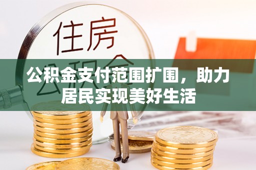 旌德公积金支付范围扩围，助力居民实现美好生活