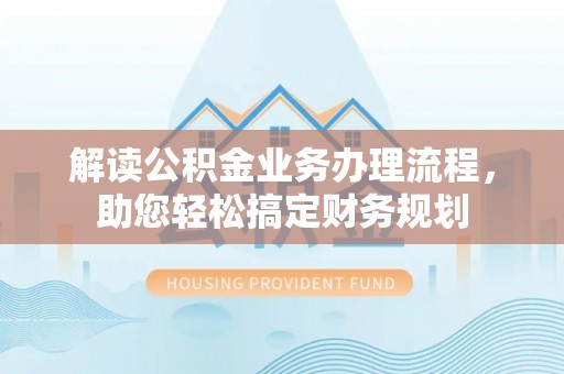 旌德解读公积金业务办理流程，助您轻松搞定财务规划