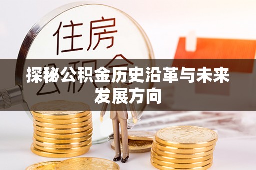 旌德探秘公积金历史沿革与未来发展方向