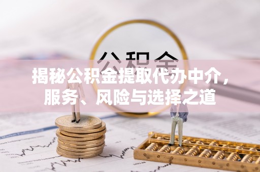 旌德揭秘公积金提取代办中介，服务、风险与选择之道