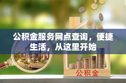 旌德公积金服务网点查询，便捷生活，从这里开始