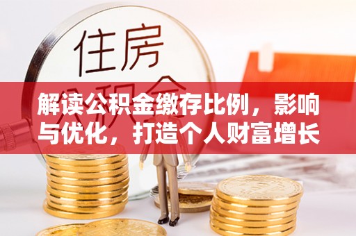 旌德解读公积金缴存比例，影响与优化，打造个人财富增长新引擎