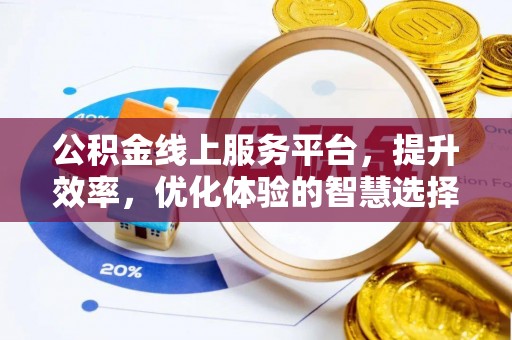 旌德公积金线上服务平台，提升效率，优化体验的智慧选择