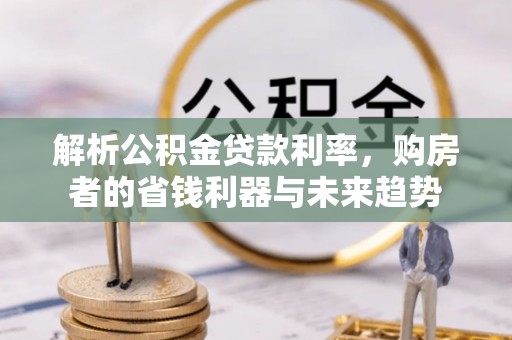 旌德解析公积金贷款利率，购房者的省钱利器与未来趋势