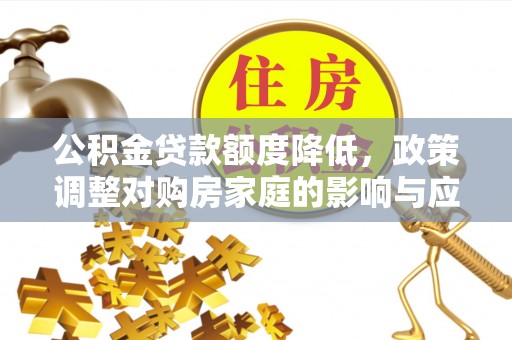 旌德公积金贷款额度降低，政策调整对购房家庭的影响与应对策略