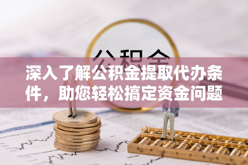 旌德深入了解公积金提取代办条件，助您轻松搞定资金问题