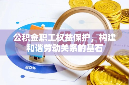 旌德公积金职工权益保护，构建和谐劳动关系的基石