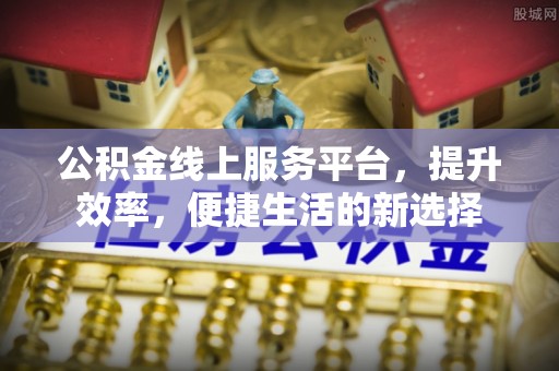 旌德公积金线上服务平台，提升效率，便捷生活的新选择