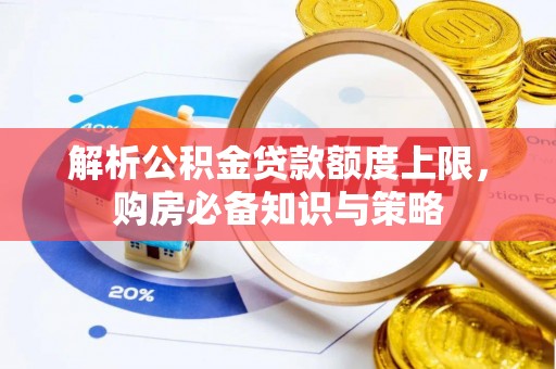 旌德解析公积金贷款额度上限，购房必备知识与策略