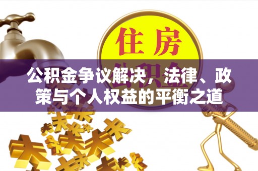 旌德公积金争议解决，法律、政策与个人权益的平衡之道