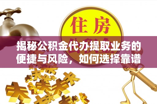 旌德揭秘公积金代办提取业务的便捷与风险，如何选择靠谱服务？