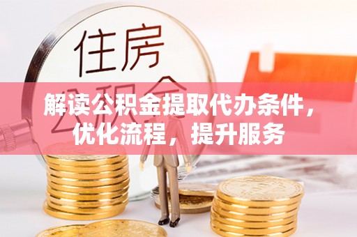 旌德解读公积金提取代办条件，优化流程，提升服务
