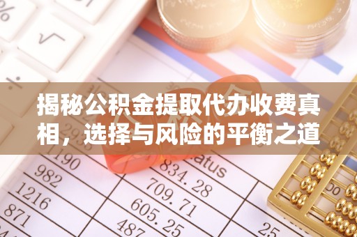旌德揭秘公积金提取代办收费真相，选择与风险的平衡之道