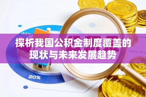 旌德探析我国公积金制度覆盖的现状与未来发展趋势