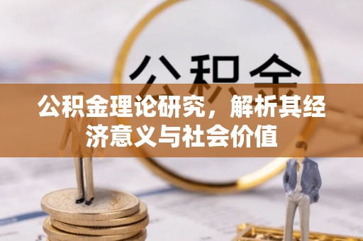 旌德公积金理论研究，解析其经济意义与社会价值