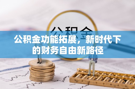旌德公积金功能拓展，新时代下的财务自由新路径