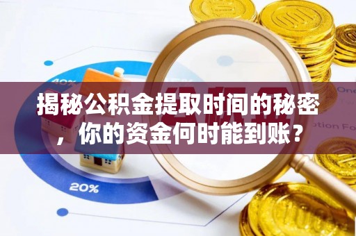 旌德揭秘公积金提取时间的秘密，你的资金何时能到账？