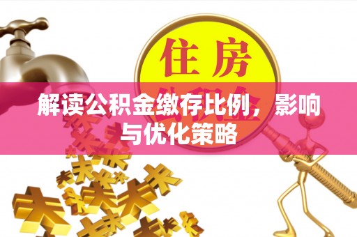 旌德解读公积金缴存比例，影响与优化策略