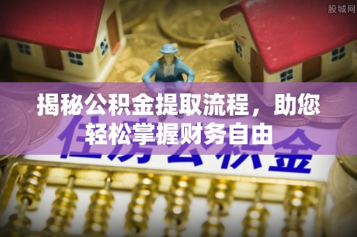 旌德揭秘公积金提取流程，助您轻松掌握财务自由