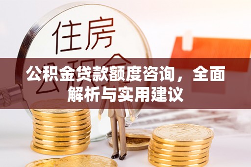 旌德公积金贷款额度咨询，全面解析与实用建议