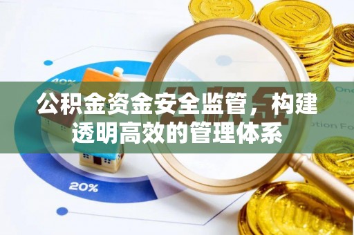 旌德公积金资金安全监管，构建透明高效的管理体系