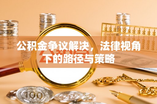 旌德公积金争议解决，法律视角下的路径与策略