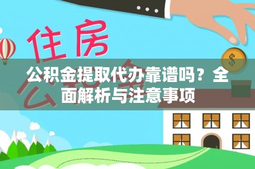 旌德公积金提取代办靠谱吗？全面解析与注意事项