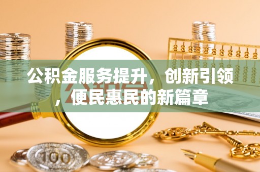 旌德公积金服务提升，创新引领，便民惠民的新篇章