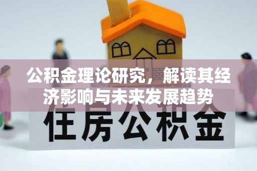 旌德公积金理论研究，解读其经济影响与未来发展趋势