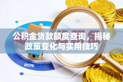 旌德公积金贷款额度查询，揭秘政策变化与实用技巧