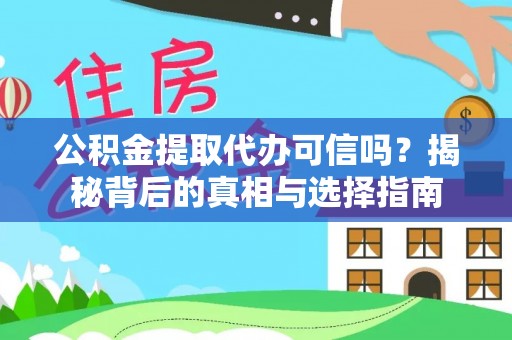 旌德公积金提取代办可信吗？揭秘背后的真相与选择指南