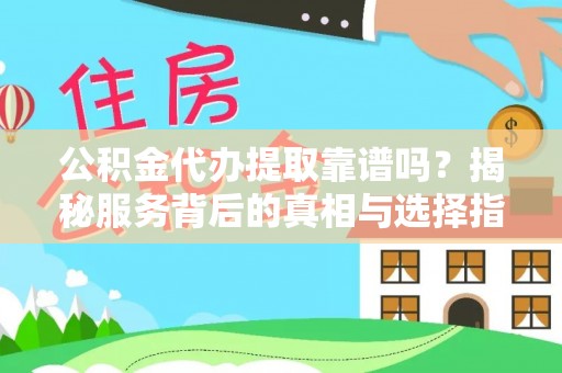 旌德公积金代办提取靠谱吗？揭秘服务背后的真相与选择指南