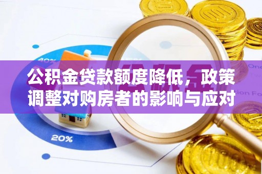 旌德公积金贷款额度降低，政策调整对购房者的影响与应对策略