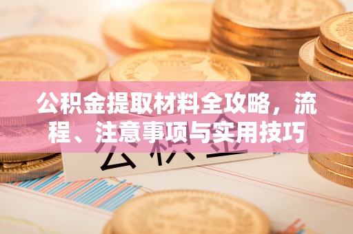 旌德公积金提取材料全攻略，流程、注意事项与实用技巧