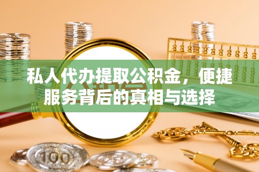 旌德私人代办提取公积金，便捷服务背后的真相与选择