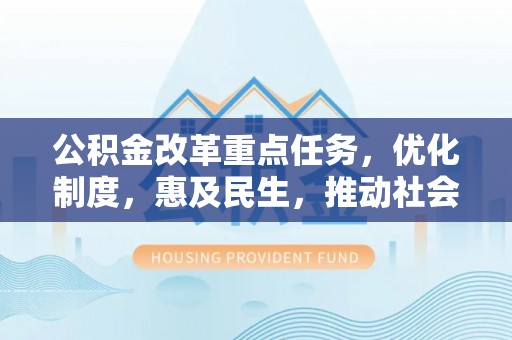 旌德公积金改革重点任务，优化制度，惠及民生，推动社会公平