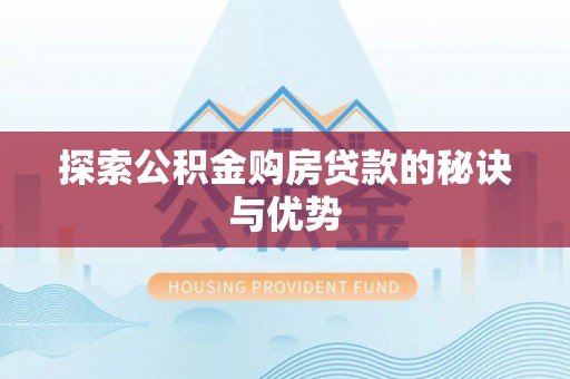 旌德探索公积金购房贷款的秘诀与优势