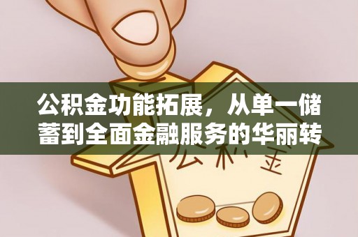旌德公积金功能拓展，从单一储蓄到全面金融服务的华丽转身