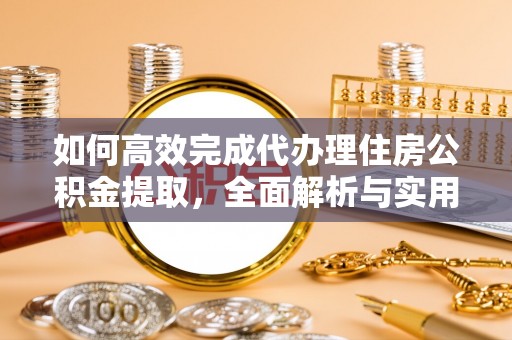 旌德如何高效完成代办理住房公积金提取，全面解析与实用技巧